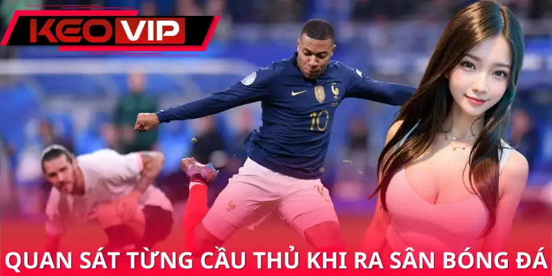 Quan sát từng cầu thủ khi ra sân bóng đá